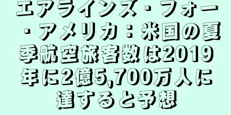 エアラインズ・フォー・アメリカ：米国の夏季航空旅客数は2019年に2億5,700万人に達すると予想