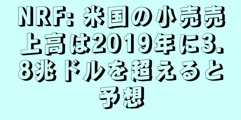 NRF: 米国の小売売上高は2019年に3.8兆ドルを超えると予想