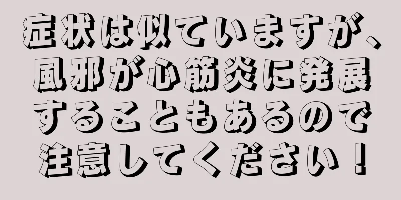 症状は似ていますが、風邪が心筋炎に発展することもあるので注意してください！
