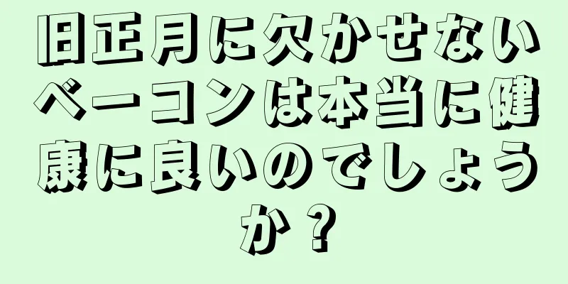 旧正月に欠かせないベーコンは本当に健康に良いのでしょうか？