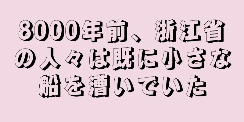 8000年前、浙江省の人々は既に小さな船を漕いでいた