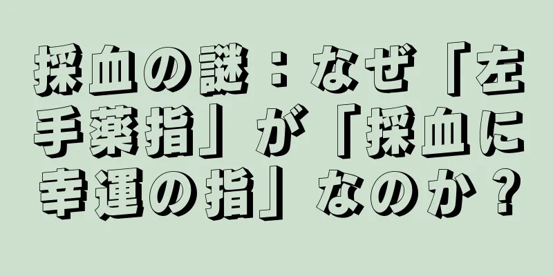 採血の謎：なぜ「左手薬指」が「採血に幸運の指」なのか？