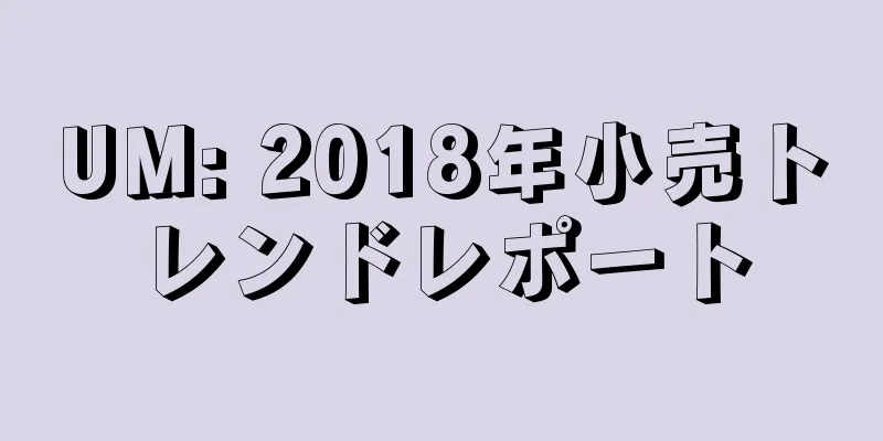 UM: 2018年小売トレンドレポート