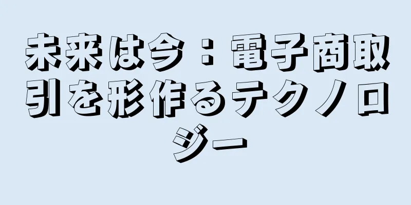 未来は今：電子商取引を形作るテクノロジー