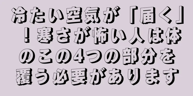 冷たい空気が「届く」！寒さが怖い人は体のこの4つの部分を覆う必要があります