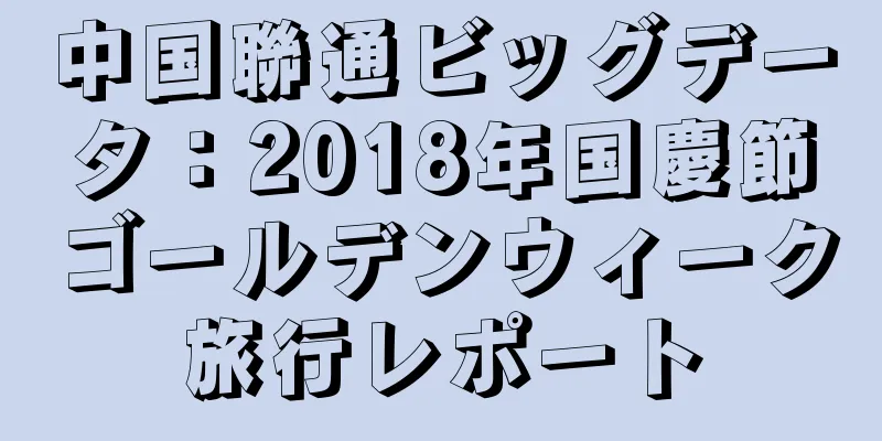 中国聯通ビッグデータ：2018年国慶節ゴールデンウィーク旅行レポート
