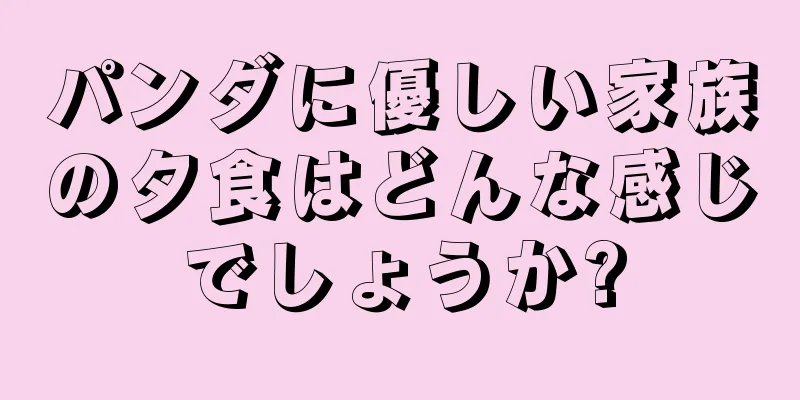 パンダに優しい家族の夕食はどんな感じでしょうか?