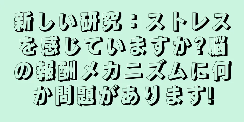 新しい研究：ストレスを感じていますか?脳の報酬メカニズムに何か問題があります!