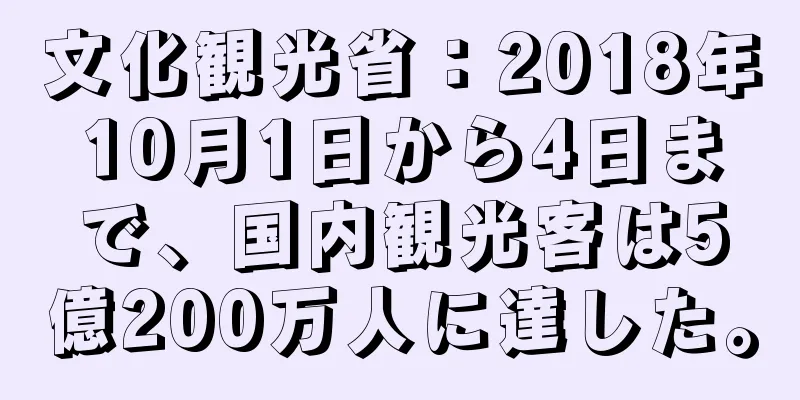 文化観光省：2018年10月1日から4日まで、国内観光客は5億200万人に達した。