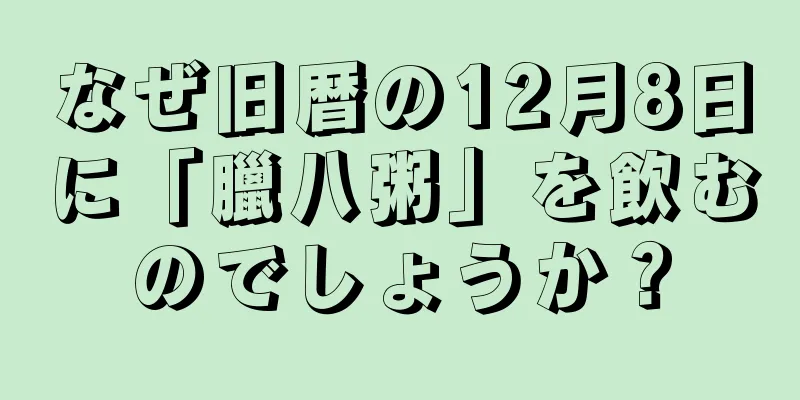 なぜ旧暦の12月8日に「臘八粥」を飲むのでしょうか？