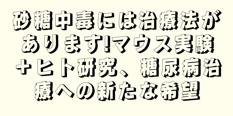 砂糖中毒には治療法があります!マウス実験＋ヒト研究、糖尿病治療への新たな希望