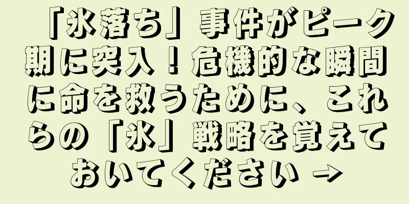 「氷落ち」事件がピーク期に突入！危機的な瞬間に命を救うために、これらの「氷」戦略を覚えておいてください →