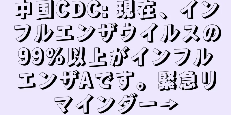 中国CDC: 現在、インフルエンザウイルスの99%以上がインフルエンザAです。緊急リマインダー→