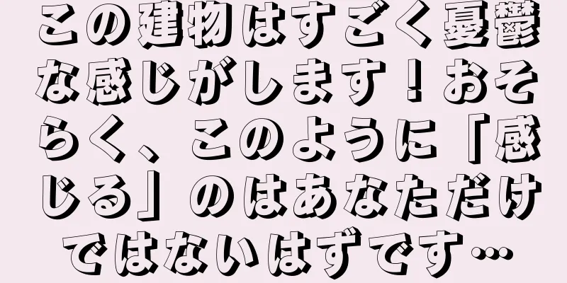 この建物はすごく憂鬱な感じがします！おそらく、このように「感じる」のはあなただけではないはずです…