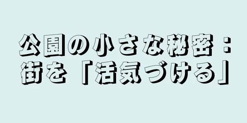 公園の小さな秘密：街を「活気づける」