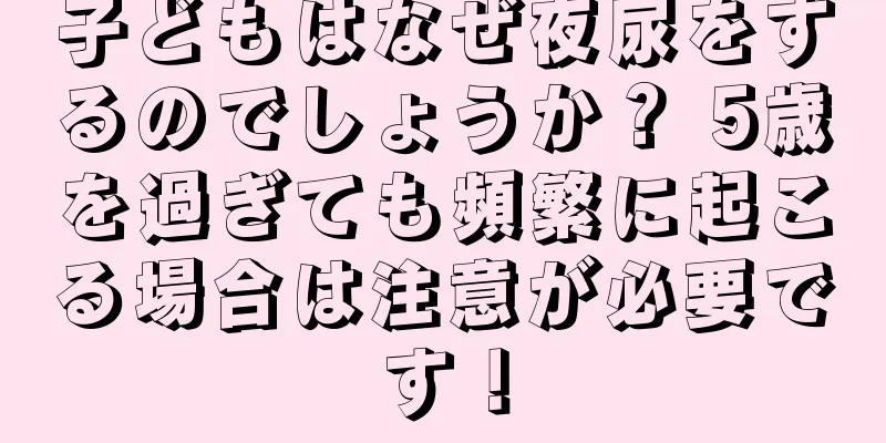 子どもはなぜ夜尿をするのでしょうか？ 5歳を過ぎても頻繁に起こる場合は注意が必要です！