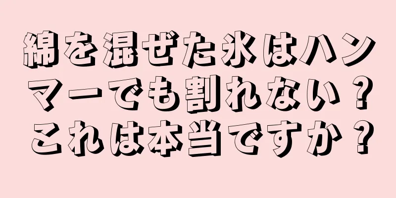 綿を混ぜた氷はハンマーでも割れない？これは本当ですか？