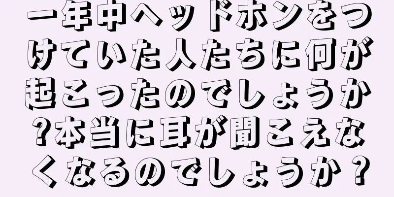 一年中ヘッドホンをつけていた人たちに何が起こったのでしょうか?本当に耳が聞こえなくなるのでしょうか？