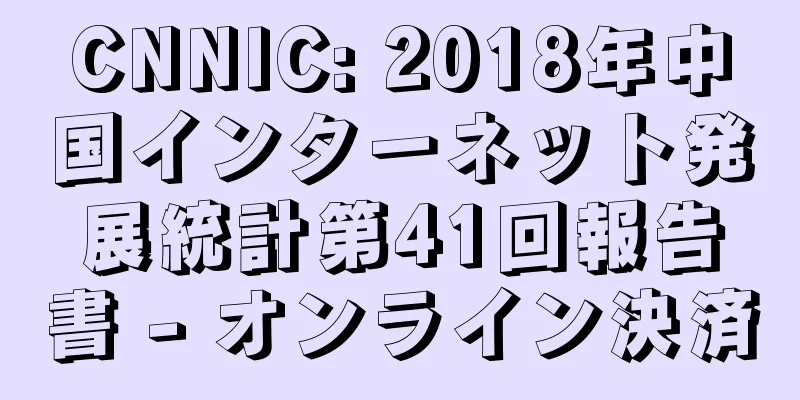 CNNIC: 2018年中国インターネット発展統計第41回報告書 - オンライン決済