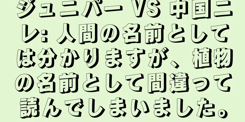 ジュニパー VS 中国ニレ: 人間の名前としては分かりますが、植物の名前として間違って読んでしまいました。