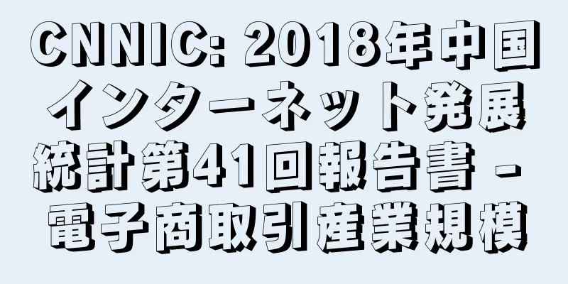 CNNIC: 2018年中国インターネット発展統計第41回報告書 - 電子商取引産業規模