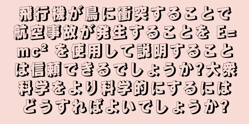 飛行機が鳥に衝突することで航空事故が発生することを E=mc² を使用して説明することは信頼できるでしょうか?大衆科学をより科学的にするにはどうすればよいでしょうか?