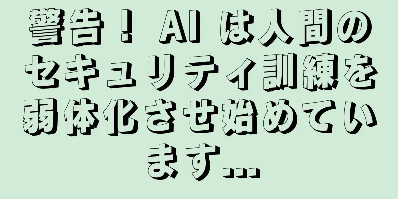 警告！ AI は人間のセキュリティ訓練を弱体化させ始めています...