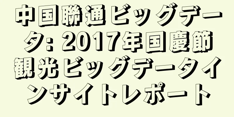 中国聯通ビッグデータ: 2017年国慶節観光ビッグデータインサイトレポート