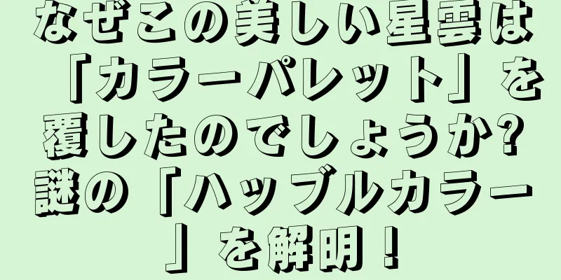 なぜこの美しい星雲は「カラーパレット」を覆したのでしょうか?謎の「ハッブルカラー」を解明！