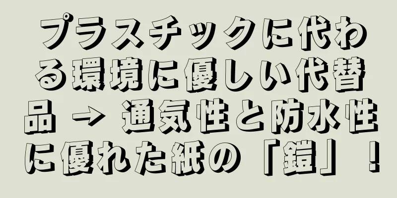 プラスチックに代わる環境に優しい代替品 → 通気性と防水性に優れた紙の「鎧」！