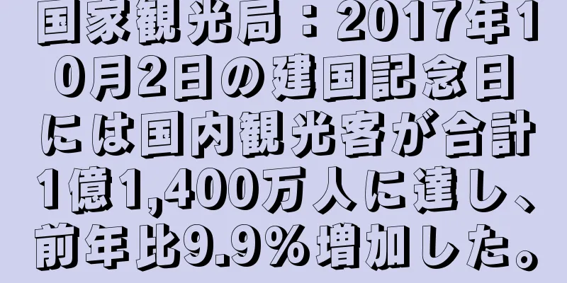 国家観光局：2017年10月2日の建国記念日には国内観光客が合計1億1,400万人に達し、前年比9.9%増加した。