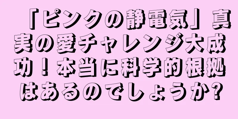 「ピンクの静電気」真実の愛チャレンジ大成功！本当に科学的根拠はあるのでしょうか?