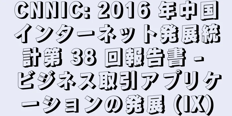 CNNIC: 2016 年中国インターネット発展統計第 38 回報告書 - ビジネス取引アプリケーションの発展 (IX)