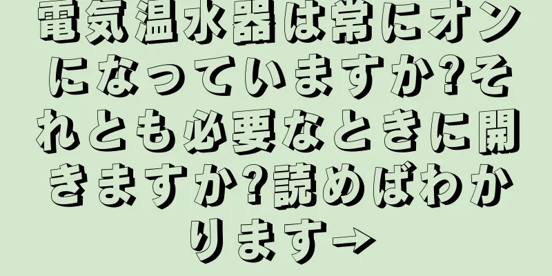 電気温水器は常にオンになっていますか?それとも必要なときに開きますか?読めばわかります→