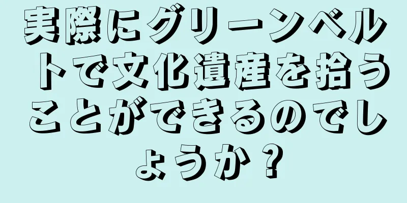 実際にグリーンベルトで文化遺産を拾うことができるのでしょうか？