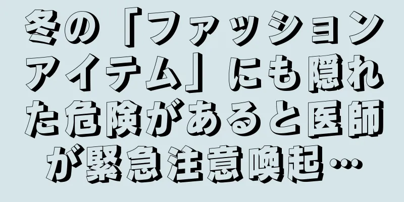 冬の「ファッションアイテム」にも隠れた危険があると医師が緊急注意喚起…