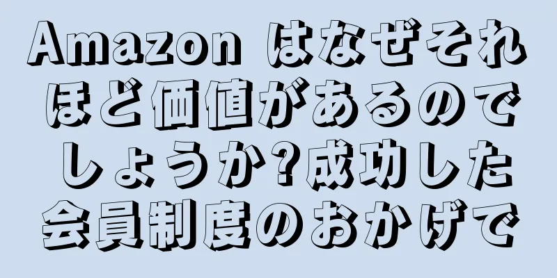 Amazon はなぜそれほど価値があるのでしょうか?成功した会員制度のおかげで