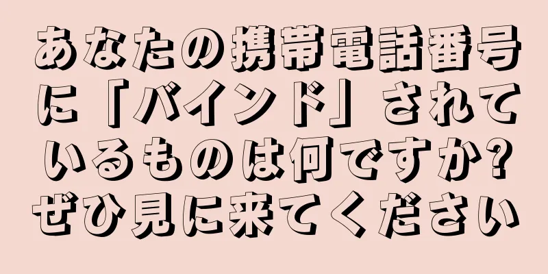 あなたの携帯電話番号に「バインド」されているものは何ですか?ぜひ見に来てください