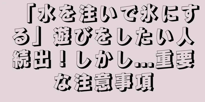 「水を注いで氷にする」遊びをしたい人続出！しかし...重要な注意事項