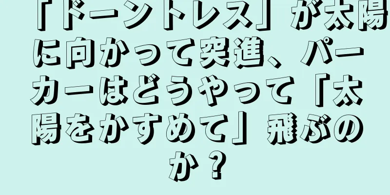 「ドーントレス」が太陽に向かって突進、パーカーはどうやって「太陽をかすめて」飛ぶのか？