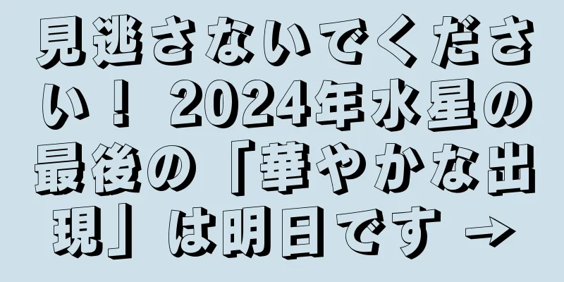 見逃さないでください！ 2024年水星の最後の「華やかな出現」は明日です →