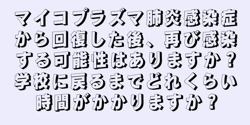 マイコプラズマ肺炎感染症から回復した後、再び感染する可能性はありますか？学校に戻るまでどれくらい時間がかかりますか？