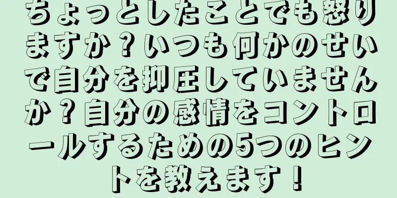 ちょっとしたことでも怒りますか？いつも何かのせいで自分を抑圧していませんか？自分の感情をコントロールするための5つのヒントを教えます！