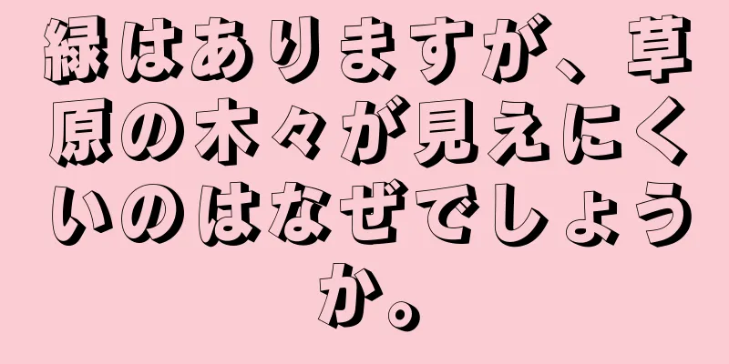 緑はありますが、草原の木々が見えにくいのはなぜでしょうか。