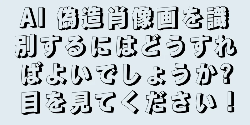 AI 偽造肖像画を識別するにはどうすればよいでしょうか?目を見てください！