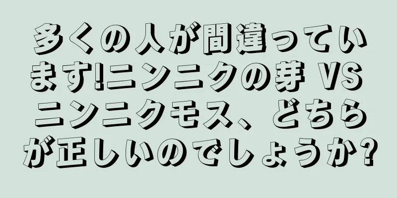 多くの人が間違っています!ニンニクの芽 VS ニンニクモス、どちらが正しいのでしょうか?