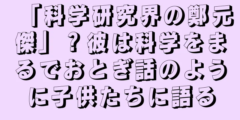 「科学研究界の鄭元傑」？彼は科学をまるでおとぎ話のように子供たちに語る