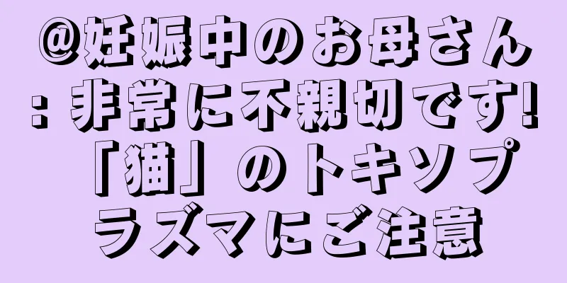 @妊娠中のお母さん: 非常に不親切です! 「猫」のトキソプラズマにご注意