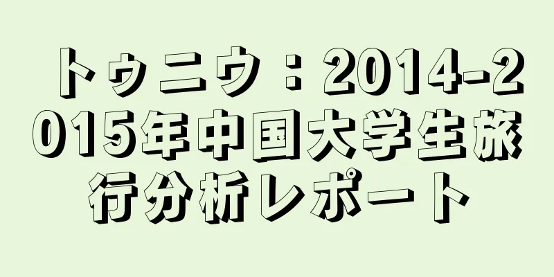 トゥニウ：2014-2015年中国大学生旅行分析レポート