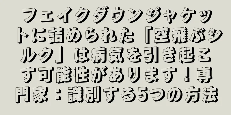 フェイクダウンジャケットに詰められた「空飛ぶシルク」は病気を引き起こす可能性があります！専門家：識別する5つの方法